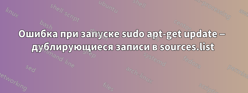 Ошибка при запуске sudo apt-get update — дублирующиеся записи в sources.list