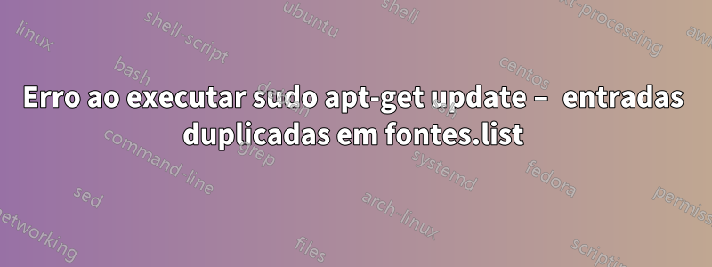 Erro ao executar sudo apt-get update – entradas duplicadas em fontes.list