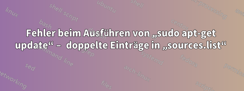 Fehler beim Ausführen von „sudo apt-get update“ – doppelte Einträge in „sources.list“