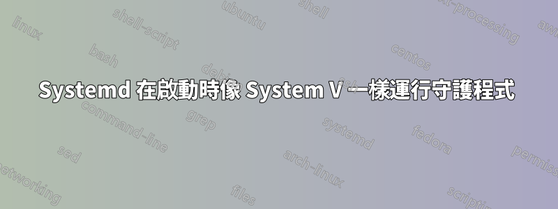 Systemd 在啟動時像 System V 一樣運行守護程式