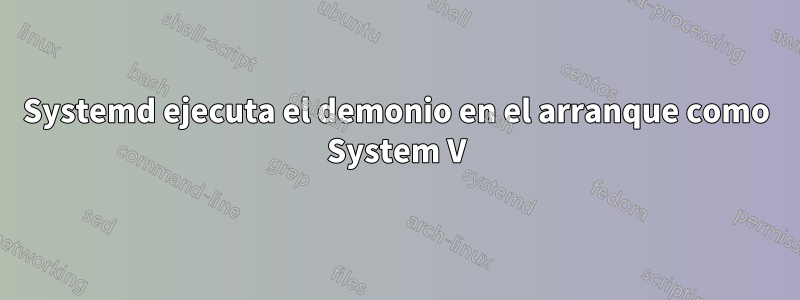 Systemd ejecuta el demonio en el arranque como System V