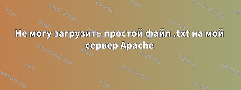 Не могу загрузить простой файл .txt на мой сервер Apache