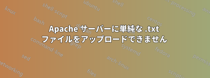 Apache サーバーに単純な .txt ファイルをアップロードできません