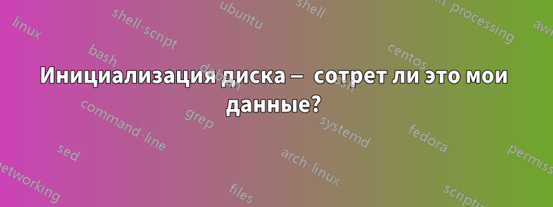 Инициализация диска — сотрет ли это мои данные?