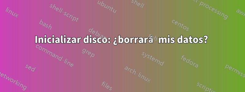 Inicializar disco: ¿borrará mis datos?