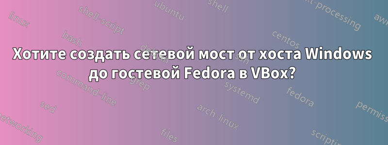 Хотите создать сетевой мост от хоста Windows до гостевой Fedora в VBox?