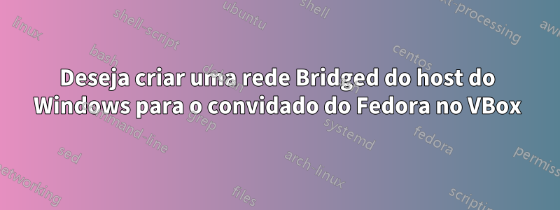 Deseja criar uma rede Bridged do host do Windows para o convidado do Fedora no VBox