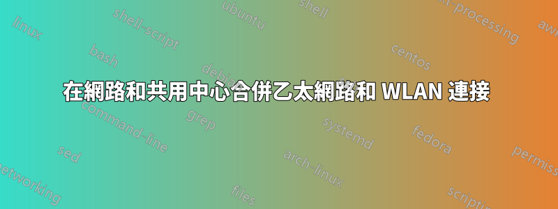 在網路和共用中心合併乙太網路和 WLAN 連接