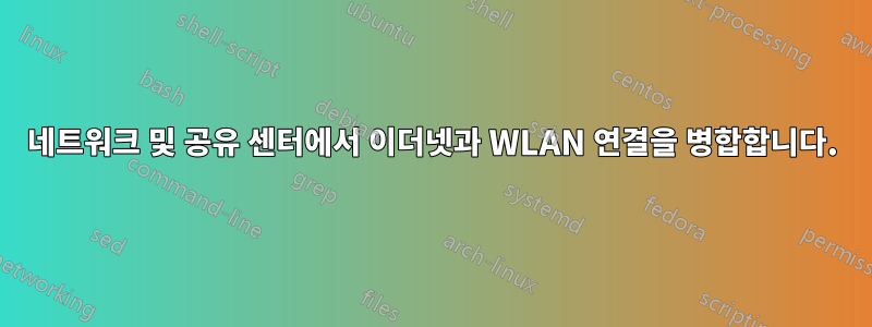 네트워크 및 공유 센터에서 이더넷과 WLAN 연결을 병합합니다.