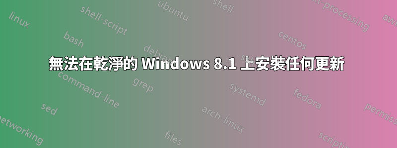 無法在乾淨的 Windows 8.1 上安裝任何更新