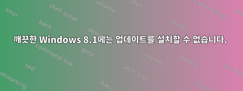 깨끗한 Windows 8.1에는 업데이트를 설치할 수 없습니다.