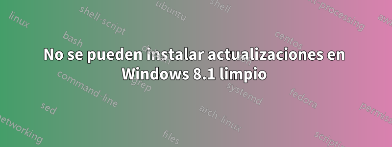 No se pueden instalar actualizaciones en Windows 8.1 limpio