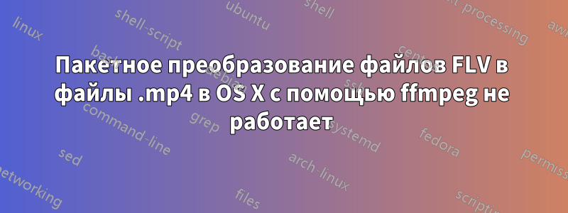 Пакетное преобразование файлов FLV в файлы .mp4 в OS X с помощью ffmpeg не работает