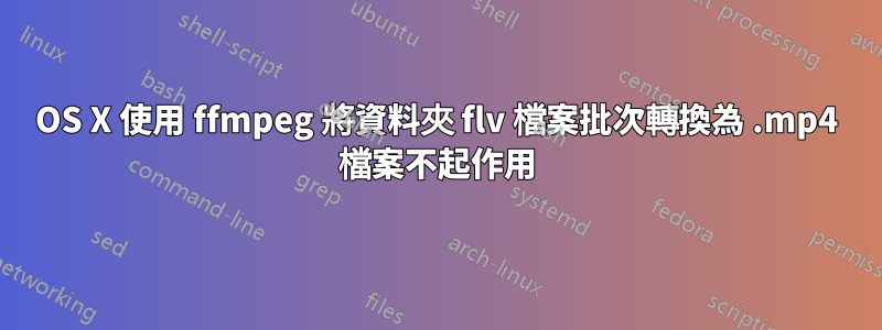 OS X 使用 ffmpeg 將資料夾 flv 檔案批次轉換為 .mp4 檔案不起作用