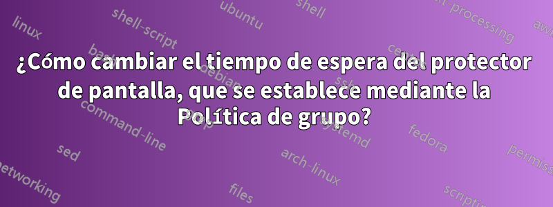 ¿Cómo cambiar el tiempo de espera del protector de pantalla, que se establece mediante la Política de grupo?