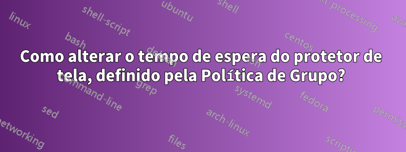 Como alterar o tempo de espera do protetor de tela, definido pela Política de Grupo?