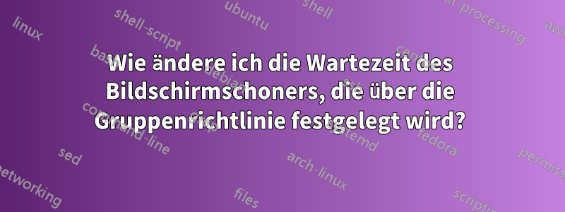 Wie ändere ich die Wartezeit des Bildschirmschoners, die über die Gruppenrichtlinie festgelegt wird?