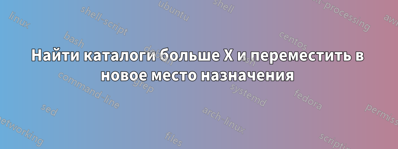 Найти каталоги больше X и переместить в новое место назначения