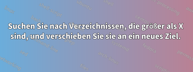 Suchen Sie nach Verzeichnissen, die größer als X sind, und verschieben Sie sie an ein neues Ziel.