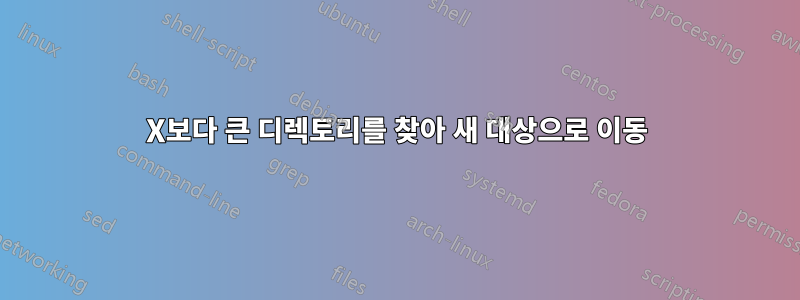 X보다 큰 디렉토리를 찾아 새 대상으로 이동