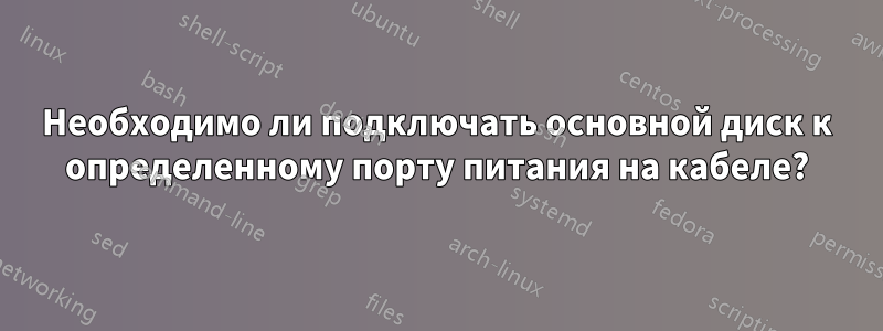 Необходимо ли подключать основной диск к определенному порту питания на кабеле?