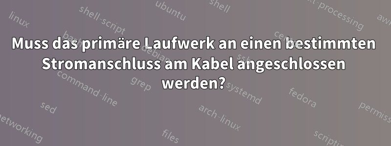 Muss das primäre Laufwerk an einen bestimmten Stromanschluss am Kabel angeschlossen werden?