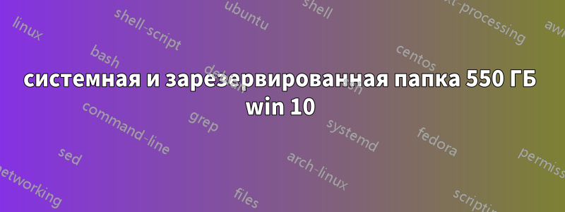 системная и зарезервированная папка 550 ГБ win 10