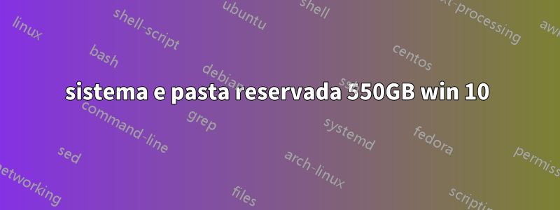 sistema e pasta reservada 550GB win 10