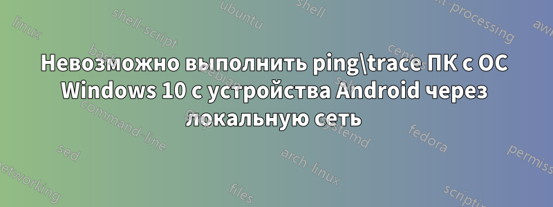 Невозможно выполнить ping\trace ПК с ОС Windows 10 с устройства Android через локальную сеть