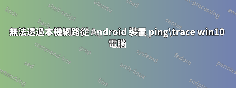 無法透過本機網路從 Android 裝置 ping\trace win10 電腦