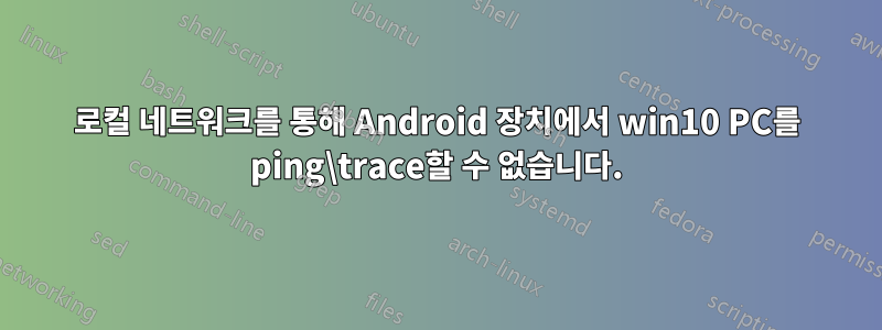 로컬 네트워크를 통해 Android 장치에서 win10 PC를 ping\trace할 수 없습니다.