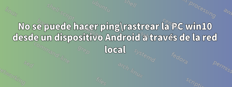 No se puede hacer ping\rastrear la PC win10 desde un dispositivo Android a través de la red local