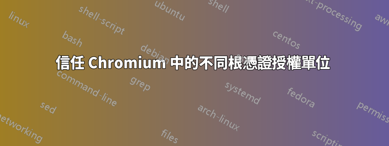 信任 Chromium 中的不同根憑證授權單位