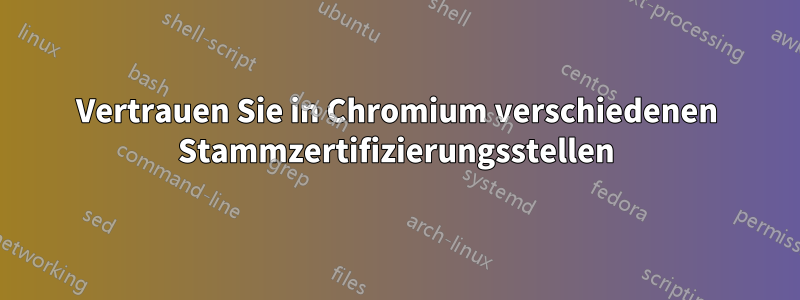 Vertrauen Sie in Chromium verschiedenen Stammzertifizierungsstellen