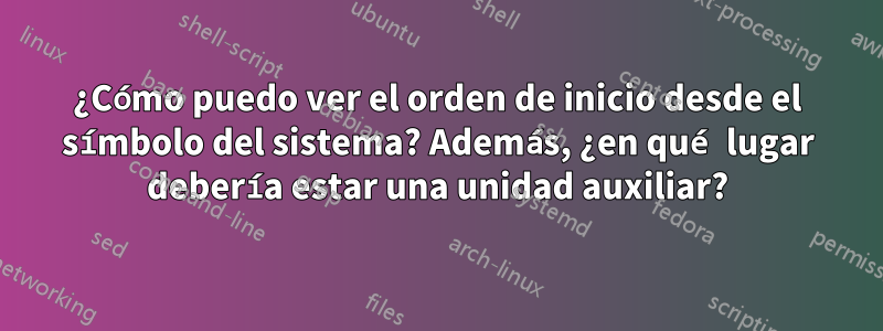 ¿Cómo puedo ver el orden de inicio desde el símbolo del sistema? Además, ¿en qué lugar debería estar una unidad auxiliar?