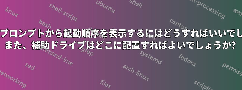 コマンドプロンプトから起動順序を表示するにはどうすればいいでしょうか? また、補助ドライブはどこに配置すればよいでしょうか?