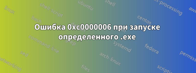 Ошибка 0xc0000006 при запуске определенного .exe