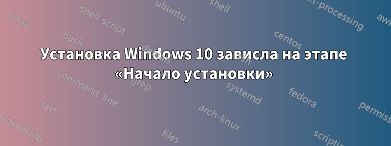 Установка Windows 10 зависла на этапе «Начало установки»