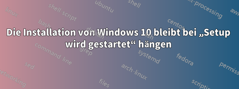 Die Installation von Windows 10 bleibt bei „Setup wird gestartet“ hängen