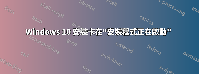 Windows 10 安裝卡在“安裝程式正在啟動”