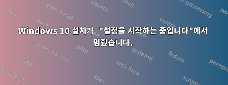 Windows 10 설치가 "설정을 시작하는 중입니다"에서 멈췄습니다.