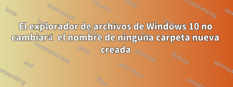 El explorador de archivos de Windows 10 no cambiará el nombre de ninguna carpeta nueva creada