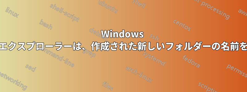 Windows 10のファイルエクスプローラーは、作成された新しいフォルダーの名前を変更しません