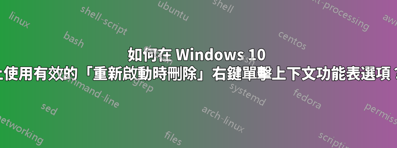 如何在 Windows 10 上使用有效的「重新啟動時刪除」右鍵單擊上下文功能表選項？