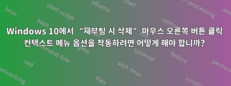 Windows 10에서 "재부팅 시 삭제" 마우스 오른쪽 버튼 클릭 컨텍스트 메뉴 옵션을 작동하려면 어떻게 해야 합니까?