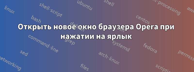 Открыть новое окно браузера Opera при нажатии на ярлык