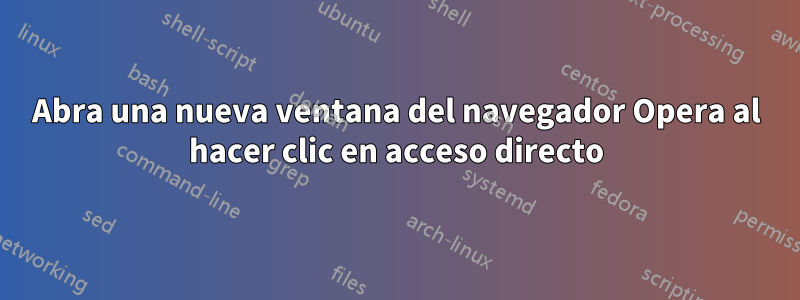 Abra una nueva ventana del navegador Opera al hacer clic en acceso directo