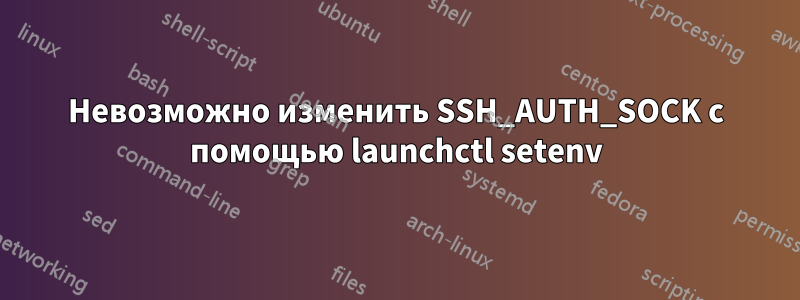 Невозможно изменить SSH_AUTH_SOCK с помощью launchctl setenv