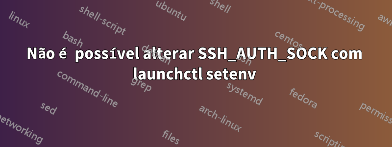 Não é possível alterar SSH_AUTH_SOCK com launchctl setenv