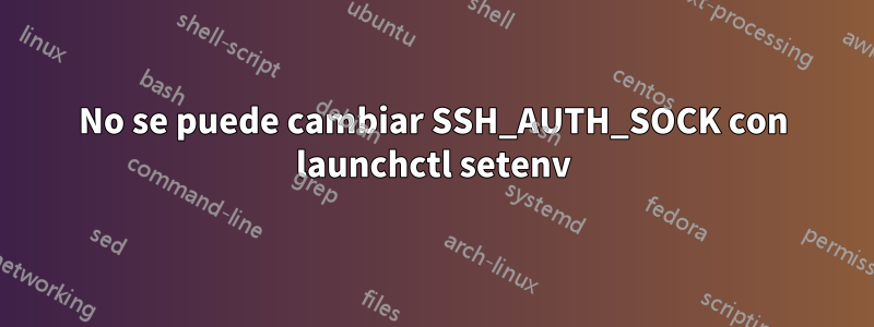 No se puede cambiar SSH_AUTH_SOCK con launchctl setenv